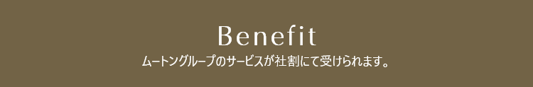 BENEFIT ムートングループのサービスが社割にて受けられます